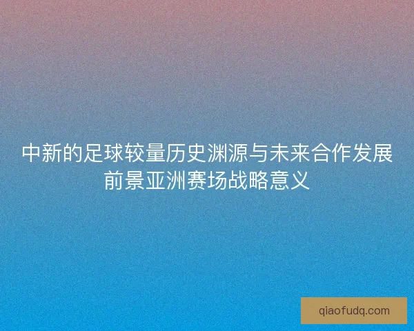 中新的足球较量历史渊源与未来合作发展前景亚洲赛场战略意义