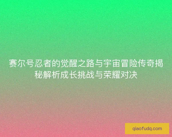 赛尔号忍者的觉醒之路与宇宙冒险传奇揭秘解析成长挑战与荣耀对决