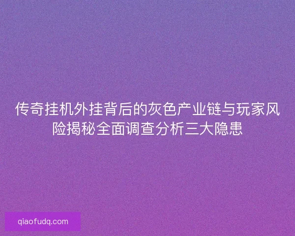 传奇挂机外挂背后的灰色产业链与玩家风险揭秘全面调查分析三大隐患 传奇挂机外挂背后的灰色产业链与玩家风险揭秘全面调查分析三大隐患