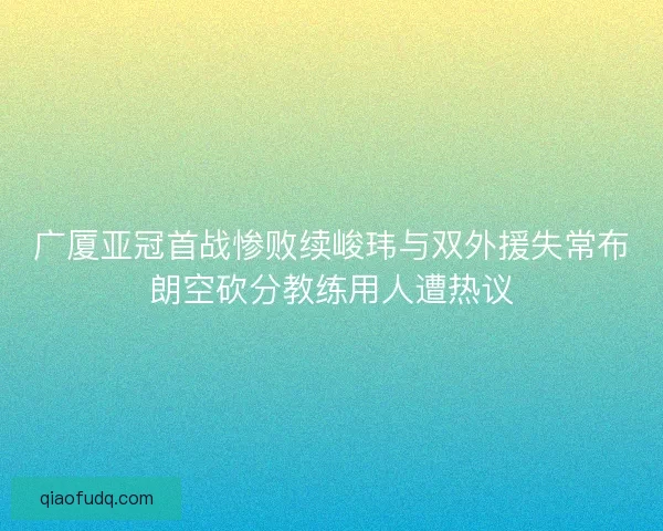 广厦亚冠首战惨败续峻玮与双外援失常布朗空砍分教练用人遭热议 广厦亚冠首战惨败续峻玮与双外援失常布朗空砍分教练用人遭热议