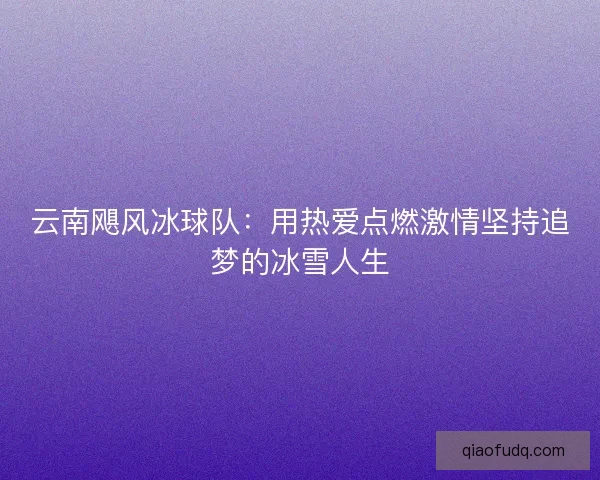 云南飓风冰球队：用热爱点燃激情坚持追梦的冰雪人生