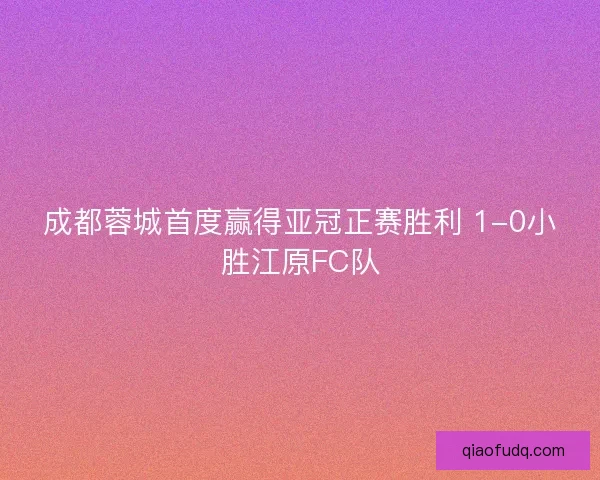 成都蓉城首度赢得亚冠正赛胜利 1-0小胜江原FC队