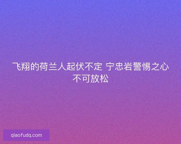飞翔的荷兰人起伏不定 宁忠岩警惕之心不可放松