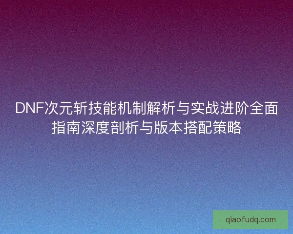 DNF次元斩技能机制解析与实战进阶全面指南深度剖析与版本搭配策略 DNF次元斩技能机制解析与实战进阶全面指南深度剖析与版本搭配策略