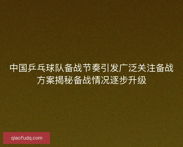 中国乒乓球队备战节奏引发广泛关注备战方案揭秘备战情况逐步升级 中国乒乓球队备战节奏引发广泛关注备战方案揭秘备战情况逐步升级