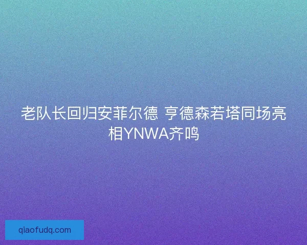 老队长回归安菲尔德 亨德森若塔同场亮相YNWA齐鸣