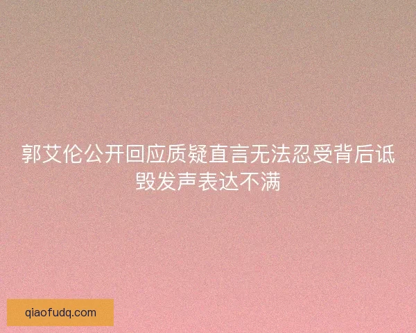 郭艾伦公开回应质疑直言无法忍受背后诋毁发声表达不满 郭艾伦公开回应质疑直言无法忍受背后诋毁发声表达不满