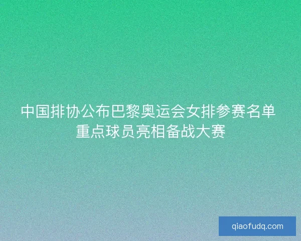 中国排协公布巴黎奥运会女排参赛名单 重点球员亮相备战大赛