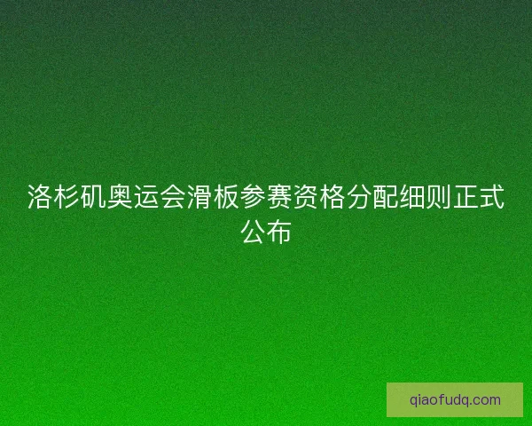 洛杉矶奥运会滑板参赛资格分配细则正式公布