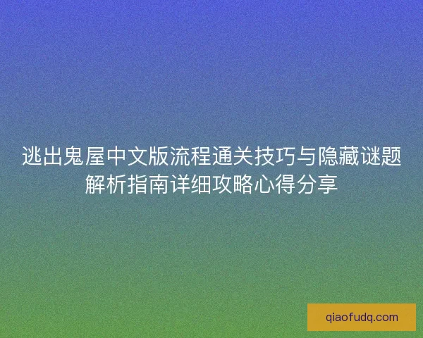 逃出鬼屋中文版流程通关技巧与隐藏谜题解析指南详细攻略心得分享 逃出鬼屋中文版流程通关技巧与隐藏谜题解析指南详细攻略心得分享