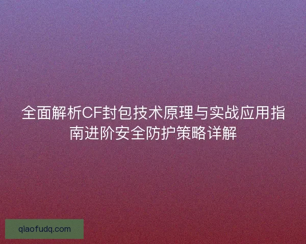 全面解析CF封包技术原理与实战应用指南进阶安全防护策略详解