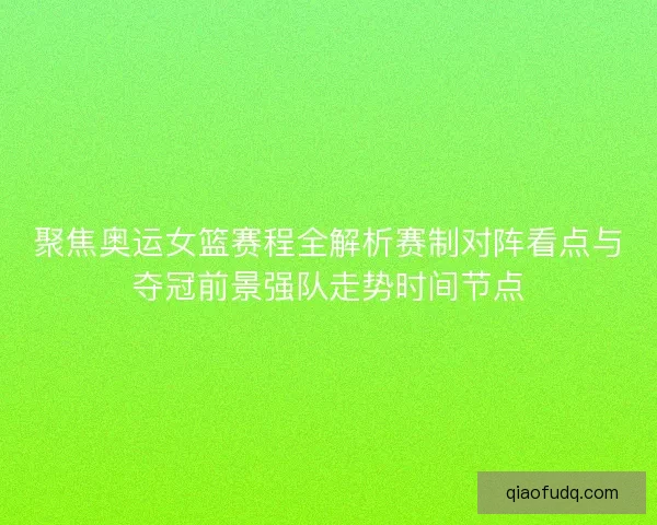 聚焦奥运女篮赛程全解析赛制对阵看点与夺冠前景强队走势时间节点
