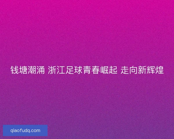 钱塘潮涌 浙江足球青春崛起 走向新辉煌